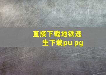 直接下载地铁逃生下载pu pg